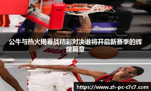 公牛与热火揭幕战精彩对决谁将开启新赛季的辉煌篇章