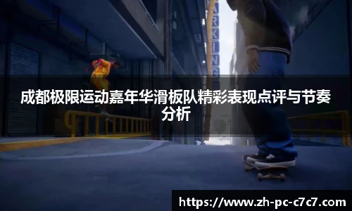 成都极限运动嘉年华滑板队精彩表现点评与节奏分析
