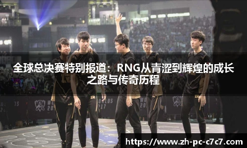 全球总决赛特别报道：RNG从青涩到辉煌的成长之路与传奇历程